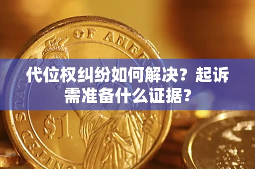 武汉代位权纠纷如何解决？起诉需准备什么证据？