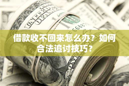 武汉借款收不回来怎么办？如何合法追讨技巧？