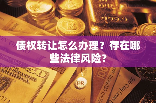 武汉债权转让怎么办理？存在哪些法律风险？