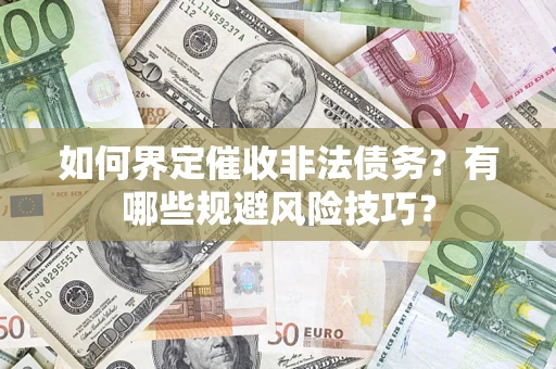 武汉如何界定催收非法债务？有哪些规避风险技巧？