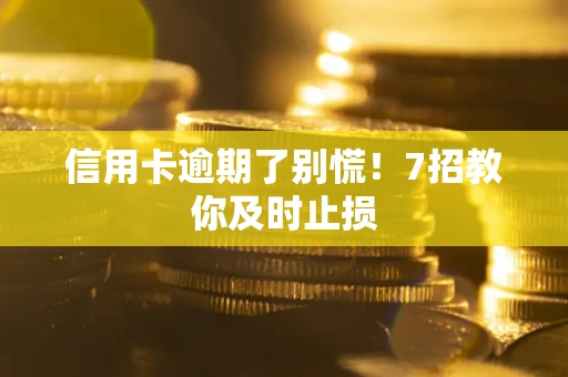 武汉信用卡逾期了别慌！7招教你及时止损