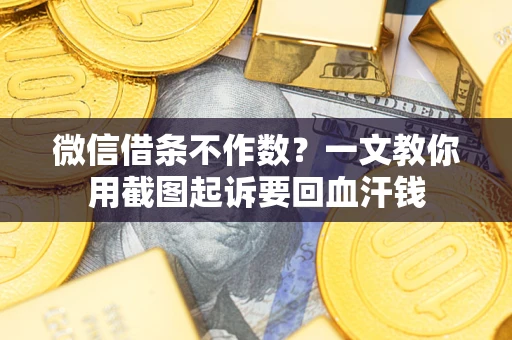 武汉微信借条不作数？一文教你用截图起诉要回血汗钱