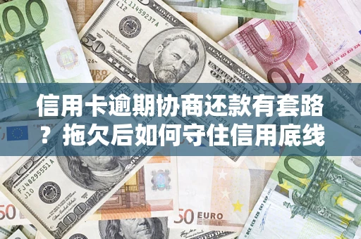 武汉信用卡逾期协商还款有套路？拖欠后如何守住信用底线？