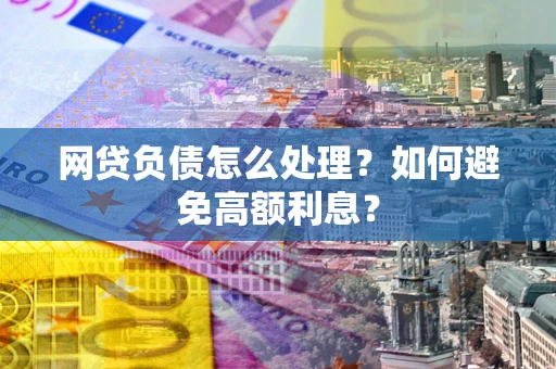 武汉网贷负债怎么处理？如何避免高额利息？