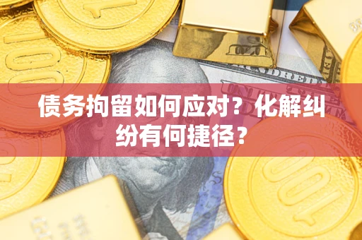 武汉债务拘留如何应对？化解纠纷有何捷径？
