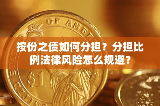 武汉按份之债如何分担？分担比例法律风险怎么规避？