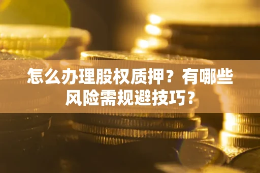 武汉怎么办理股权质押？有哪些风险需规避技巧？