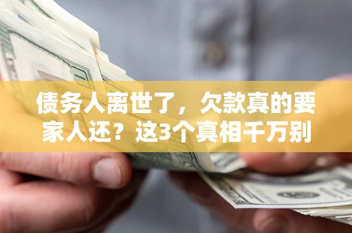 武汉债务人离世了，欠款真的要家人还？这3个真相千万别弄错