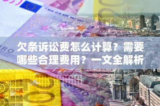 武汉欠条诉讼费怎么计算？需要哪些合理费用？一文全解析