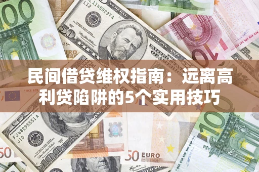 武汉民间借贷维权指南：远离高利贷陷阱的5个实用技巧