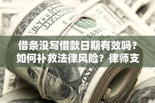 武汉借条没写借款日期有效吗？如何补救法律风险？律师支招