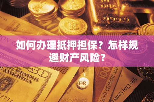 武汉如何办理抵押担保？怎样规避财产风险？