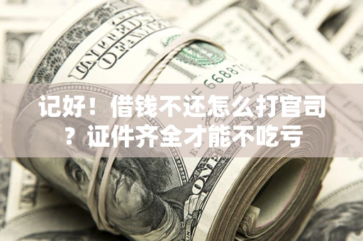 武汉记好！借钱不还怎么打官司？证件齐全才能不吃亏