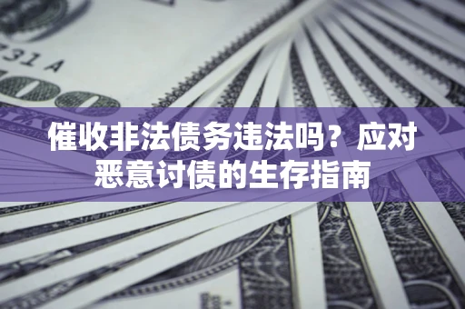 武汉催收非法债务违法吗？应对恶意讨债的生存指南