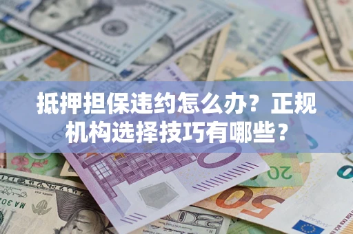 武汉抵押担保违约怎么办？正规机构选择技巧有哪些？