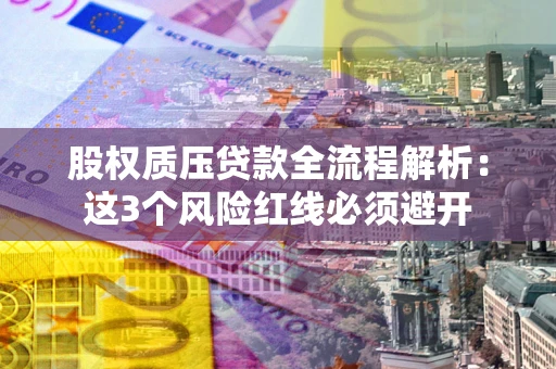 武汉股权质压贷款全流程解析：这3个风险红线必须避开