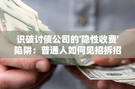武汉识破讨债公司的'隐性收费'陷阱：普通人如何见招拆招？