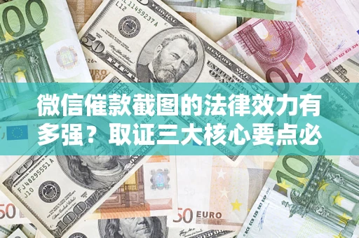 武汉微信催款截图的法律效力有多强？取证三大核心要点必须知道！