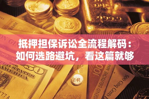 武汉抵押担保诉讼全流程解码：如何选路避坑，看这篇就够了