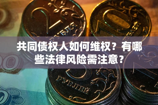 武汉共同债权人如何维权？有哪些法律风险需注意？