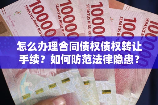 武汉怎么办理合同债权债权转让手续？如何防范法律隐患？