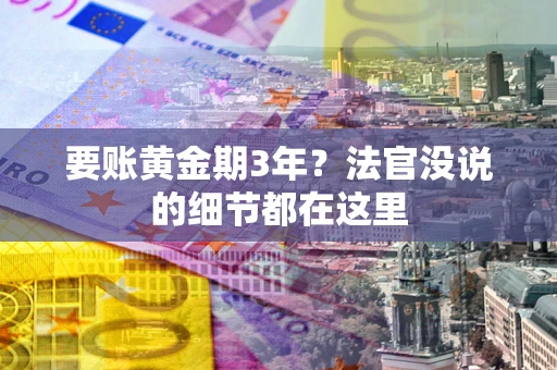 武汉要账黄金期3年？法官没说的细节都在这里