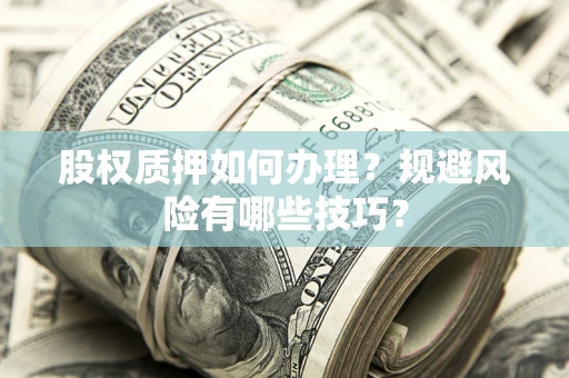 武汉股权质押如何办理？规避风险有哪些技巧？
