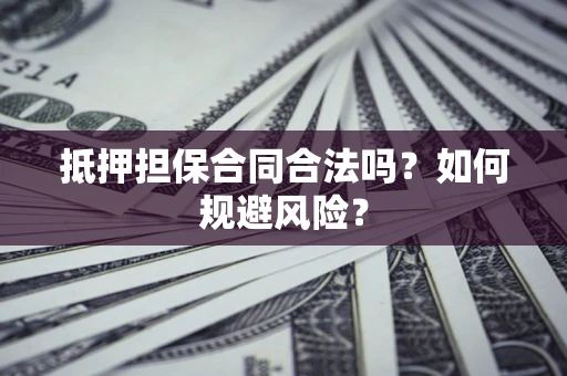 武汉抵押担保合同合法吗？如何规避风险？