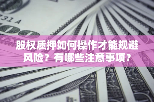 武汉股权质押如何操作才能规避风险？有哪些注意事项？