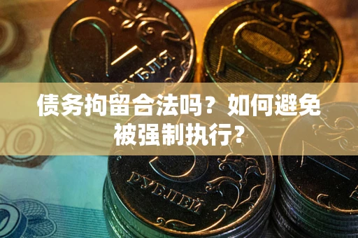 武汉债务拘留合法吗？如何避免被强制执行？