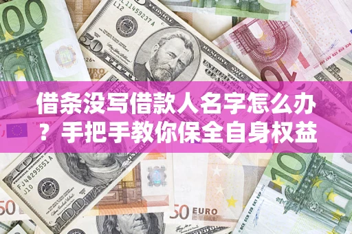 武汉借条没写借款人名字怎么办？手把手教你保全自身权益