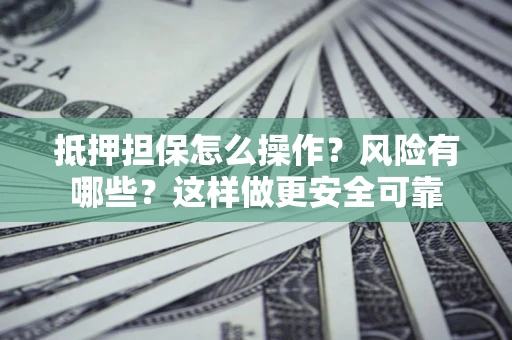 武汉抵押担保怎么操作？风险有哪些？这样做更安全可靠