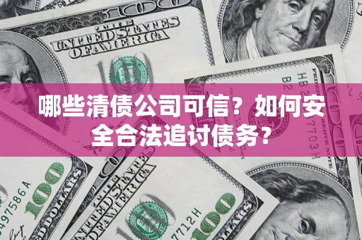 武汉哪些清债公司可信？如何安全合法追讨债务？