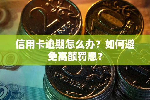 武汉信用卡逾期怎么办？如何避免高额罚息？