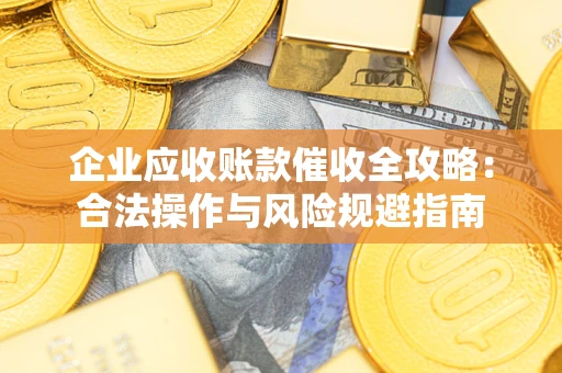 武汉企业应收账款催收全攻略：合法操作与风险规避指南