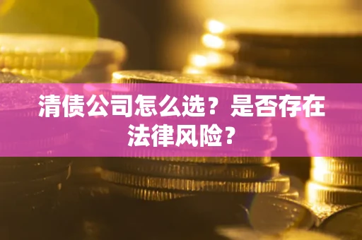 武汉清债公司怎么选？是否存在法律风险？
