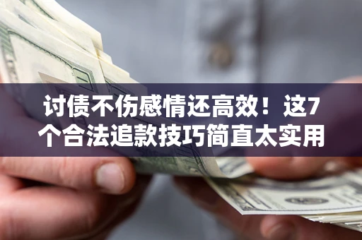 武汉讨债不伤感情还高效！这7个合法追款技巧简直太实用