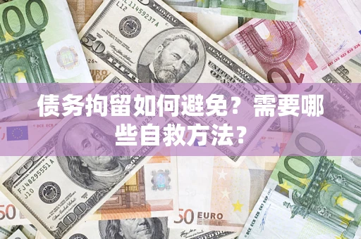 武汉债务拘留如何避免？需要哪些自救方法？