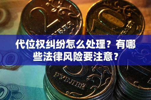 武汉代位权纠纷怎么处理？有哪些法律风险要注意？