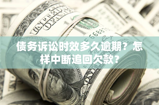 武汉债务诉讼时效多久逾期？怎样中断追回欠款？