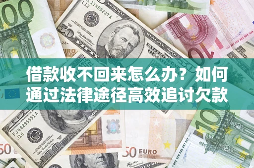 武汉借款收不回来怎么办?如何通过法律途径高效追讨欠款? 武汉借款收不回来怎么办?如何通过法律途径高效追讨欠款?