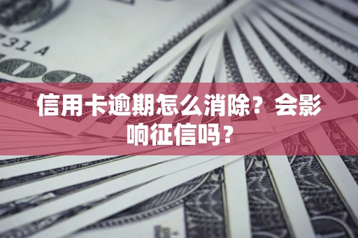 武汉信用卡逾期怎么消除？会影响征信吗？