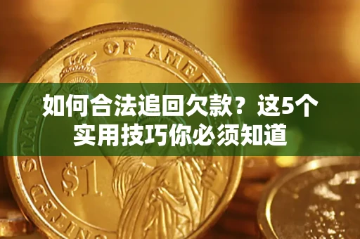 武汉如何合法追回欠款？这5个实用技巧你必须知道