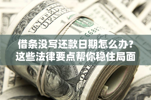 武汉借条没写还款日期怎么办？这些法律要点帮你稳住局面