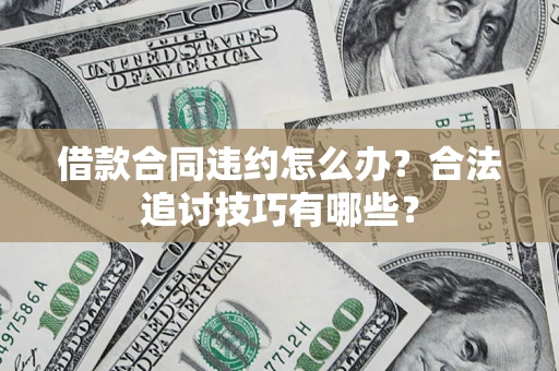 武汉借款合同违约怎么办？合法追讨技巧有哪些？