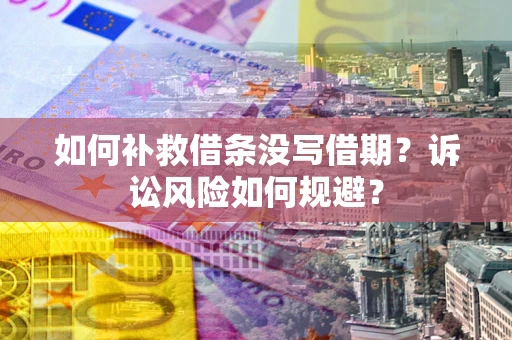 武汉如何补救借条没写借期？诉讼风险如何规避？