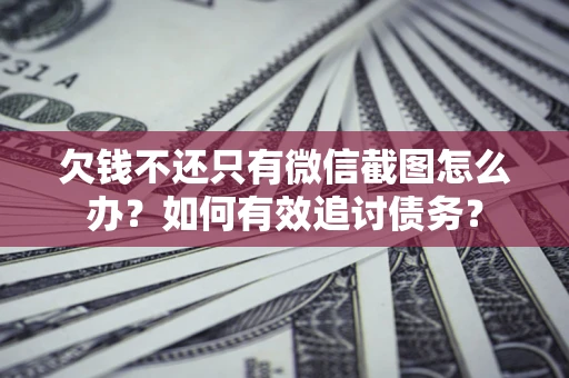 武汉欠钱不还只有微信截图怎么办？如何有效追讨债务？