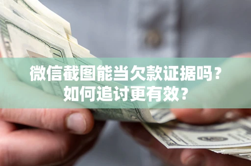 武汉微信截图能当欠款证据吗？如何追讨更有效？