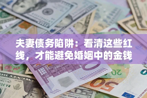 武汉夫妻债务陷阱：看清这些红线，才能避免婚姻中的金钱危机