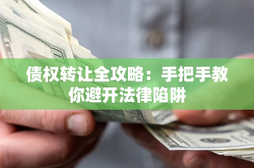 武汉债权转让全攻略：手把手教你避开法律陷阱